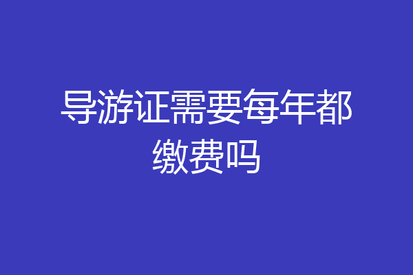导游证需要每年都缴费吗