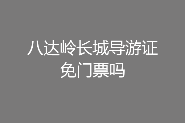 八达岭长城导游证免门票吗