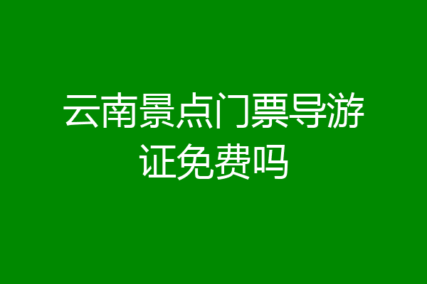 云南景点门票导游证免费吗