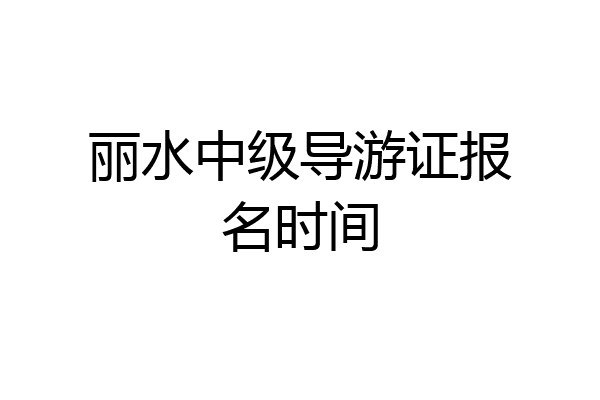 丽水中级导游证报名时间