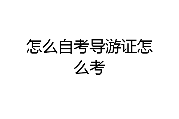 怎么自考导游证怎么考