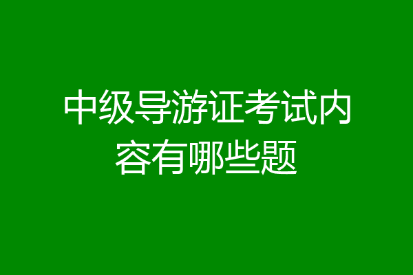 中级导游证考试内容有哪些题