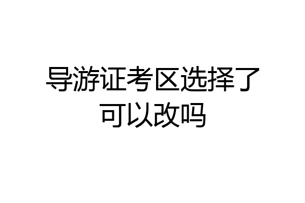 导游证考区选择了可以改吗