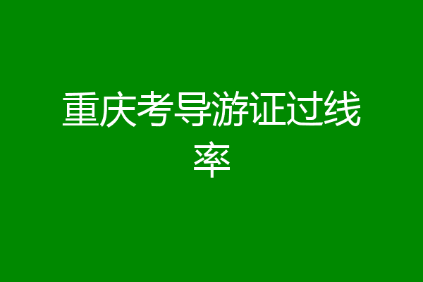 重庆考导游证过线率