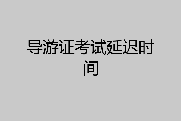 导游证考试延迟时间