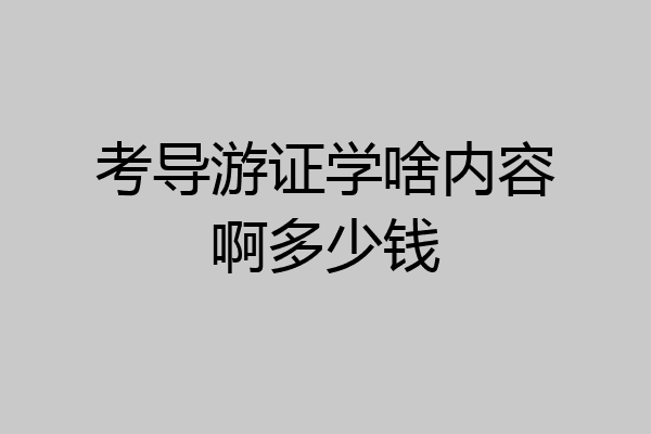 考导游证学啥内容啊多少钱