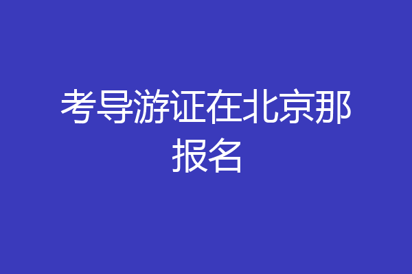 考导游证在北京那报名