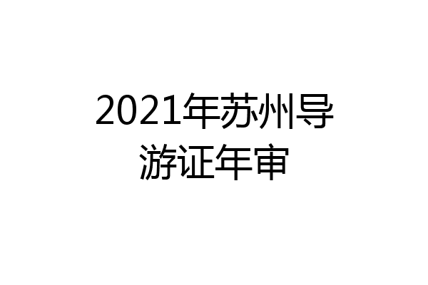 2021年苏州导游证年审