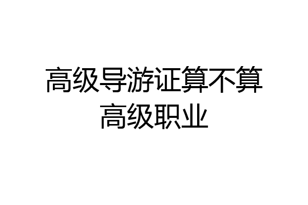 高级导游证算不算高级职业