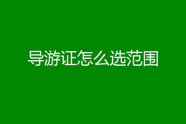 导游证怎么选范围
