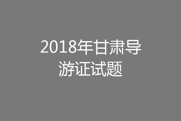 2018年甘肃导游证试题