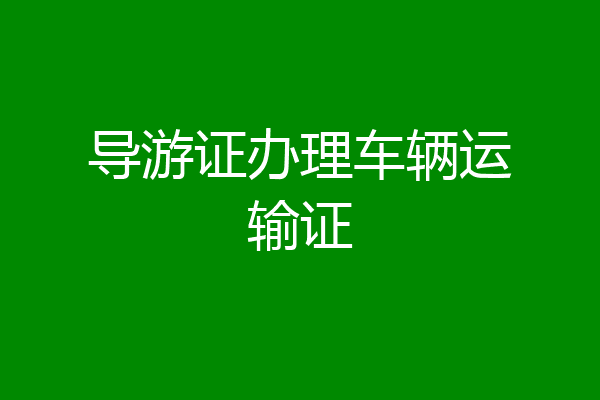 导游证办理车辆运输证