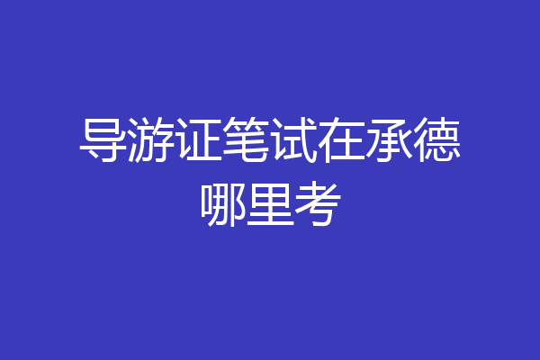 导游证笔试在承德哪里考