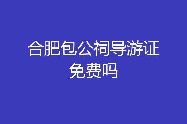 合肥包公祠导游证免费吗
