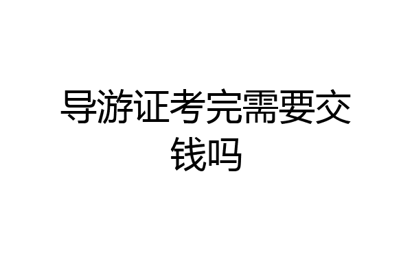 导游证考完需要交钱吗