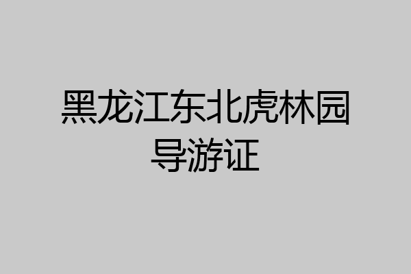 黑龙江东北虎林园导游证