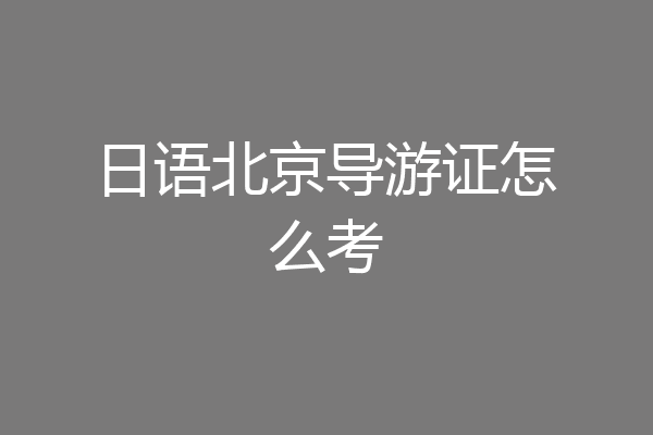 日语北京导游证怎么考