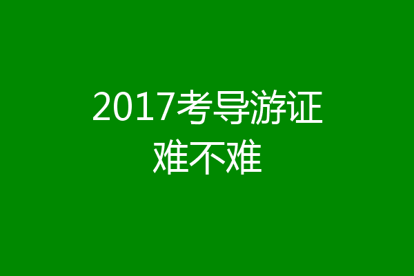 2017考导游证难不难