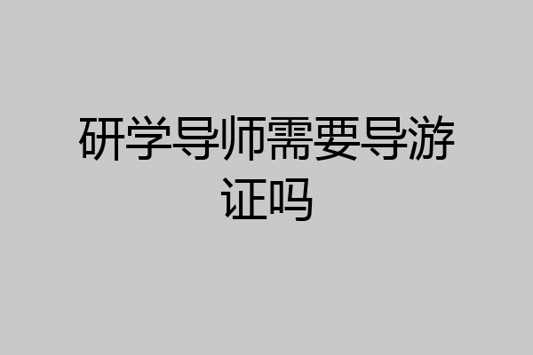 研学导师需要导游证吗