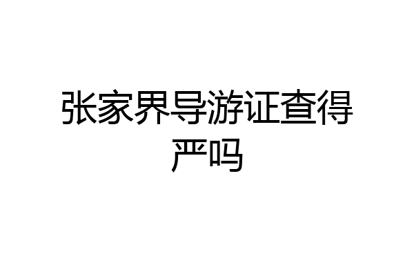 张家界导游证查得严吗