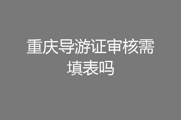重庆导游证审核需填表吗