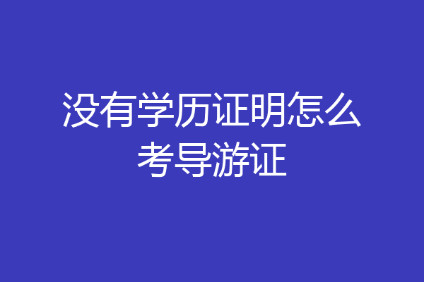 没有学历证明怎么考导游证