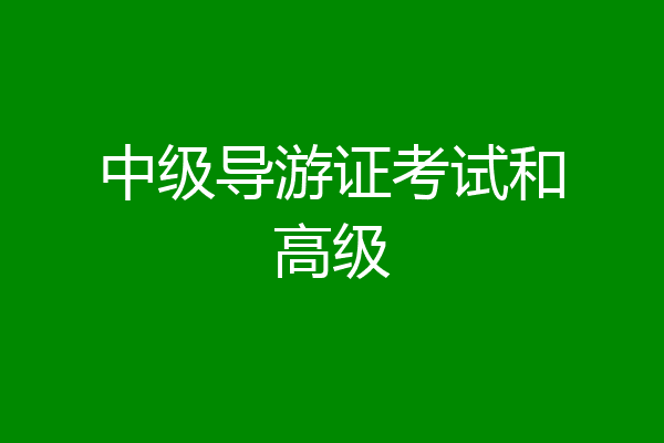 中级导游证考试和高级