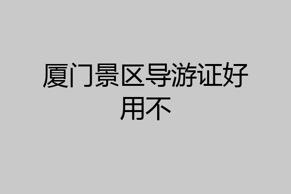 厦门景区导游证好用不