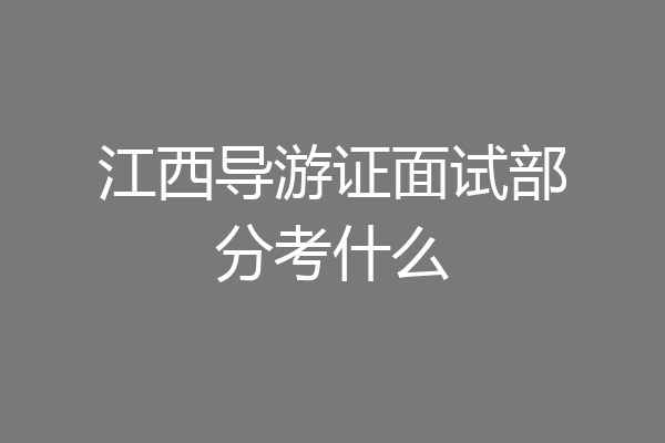 江西导游证面试部分考什么