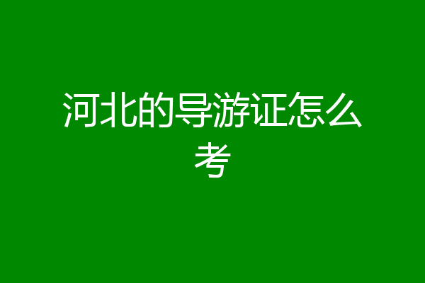 河北的导游证怎么考