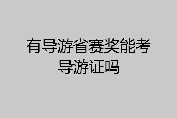 有导游省赛奖能考导游证吗
