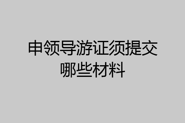 申领导游证须提交哪些材料