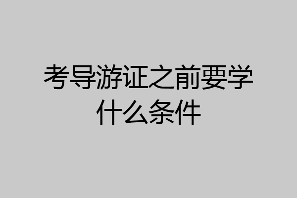 考导游证之前要学什么条件
