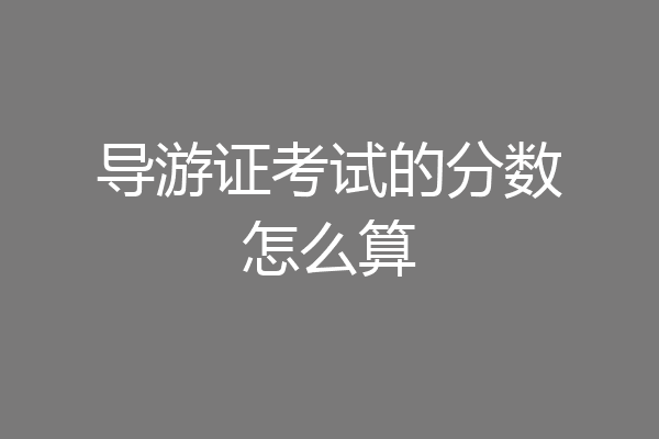 导游证考试的分数怎么算