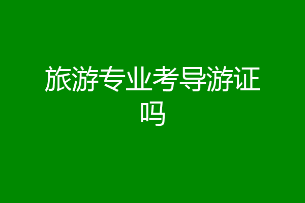 旅游专业考导游证吗