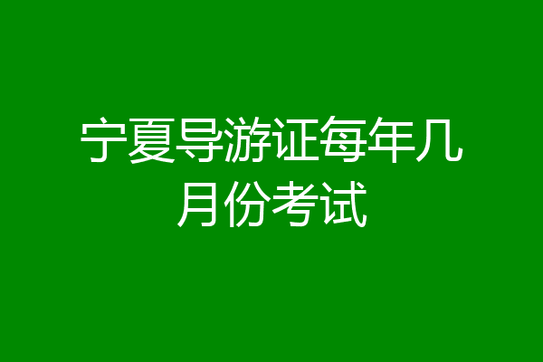 宁夏导游证每年几月份考试