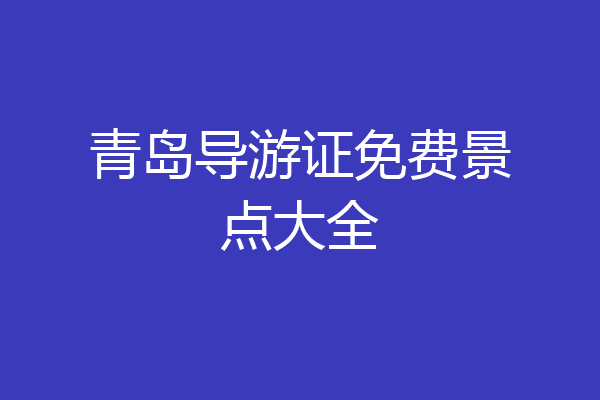 青岛导游证免费景点大全