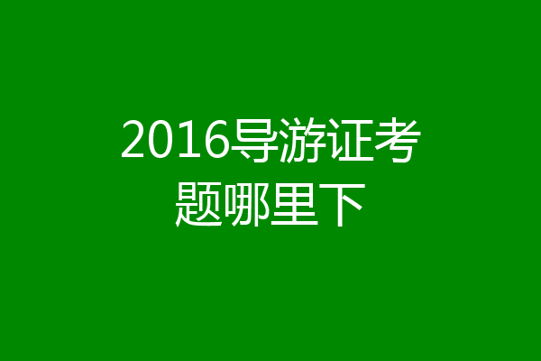 2016导游证考题哪里下