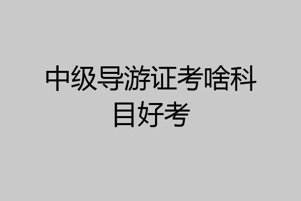中级导游证考啥科目好考