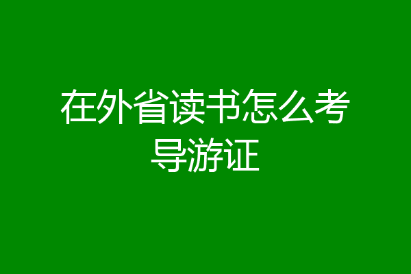 在外省读书怎么考导游证
