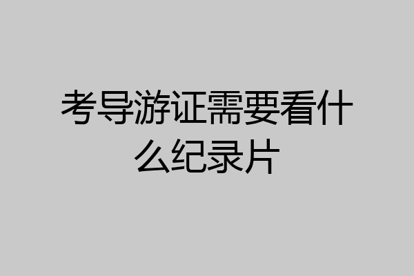 考导游证需要看什么纪录片