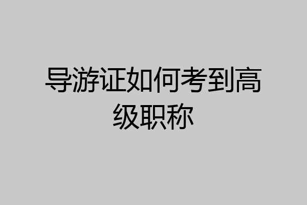 导游证如何考到高级职称