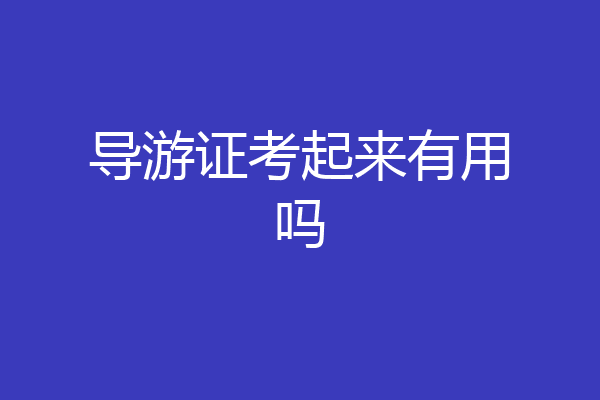 导游证考起来有用吗