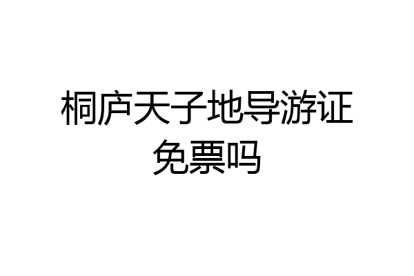 桐庐天子地导游证免票吗