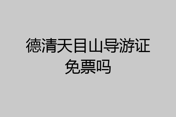 德清天目山导游证免票吗