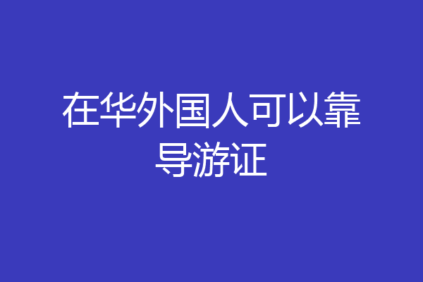 在华外国人可以靠导游证