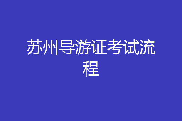 苏州导游证考试流程