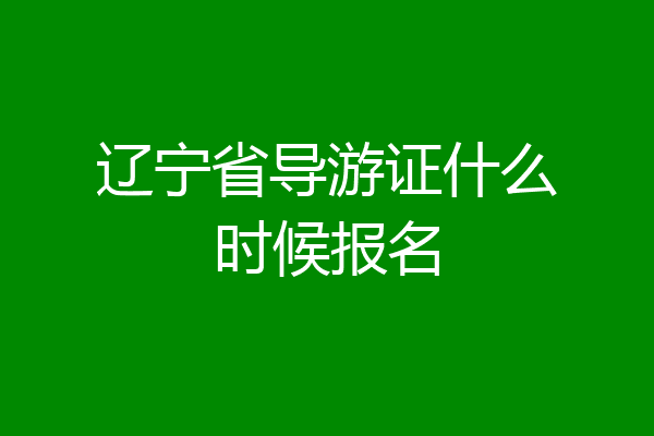辽宁省导游证什么时候报名