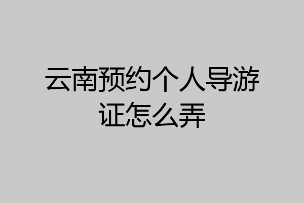 云南预约个人导游证怎么弄