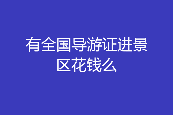 有全国导游证进景区花钱么